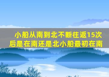 小船从南到北不断往返15次后是在南还是北小船最初在南
