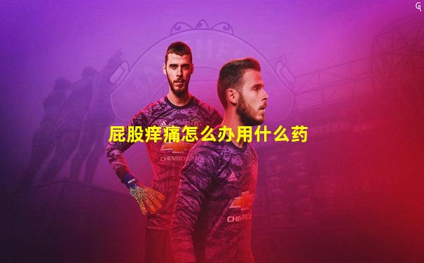 屁股痒痛怎么办用什么药