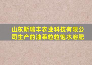 山东斯瑞丰农业科技有限公司生产的油莱粒粒饱水溶肥