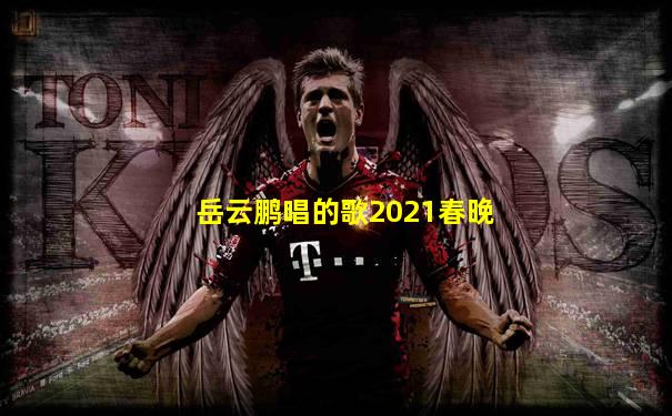 岳云鹏唱的歌2021春晚