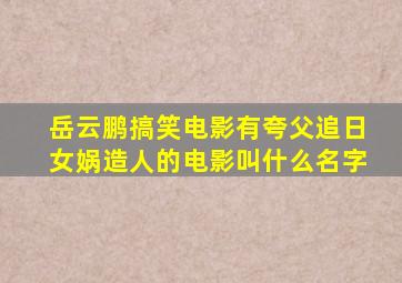 岳云鹏搞笑电影有夸父追日女娲造人的电影叫什么名字