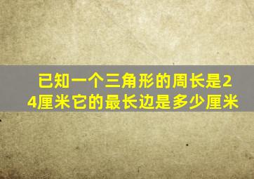 已知一个三角形的周长是24厘米它的最长边是多少厘米