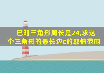 已知三角形周长是24,求这个三角形的最长边c的取值范围