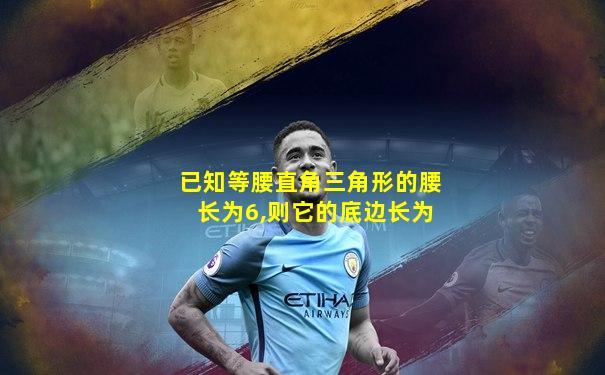已知等腰直角三角形的腰长为6,则它的底边长为