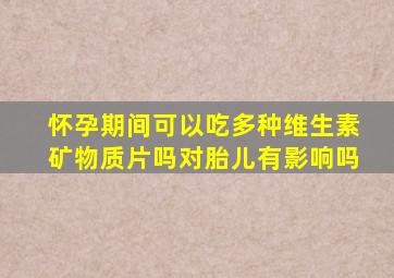怀孕期间可以吃多种维生素矿物质片吗对胎儿有影响吗