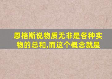 恩格斯说物质无非是各种实物的总和,而这个概念就是