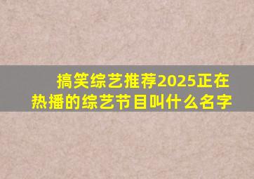 搞笑综艺推荐2025正在热播的综艺节目叫什么名字