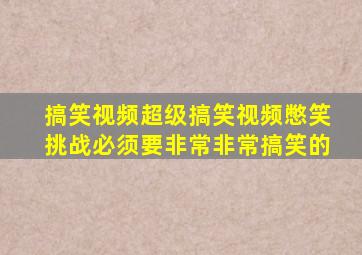 搞笑视频超级搞笑视频憋笑挑战必须要非常非常搞笑的