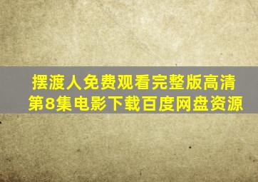 摆渡人免费观看完整版高清第8集电影下载百度网盘资源
