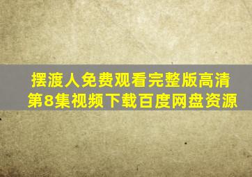 摆渡人免费观看完整版高清第8集视频下载百度网盘资源