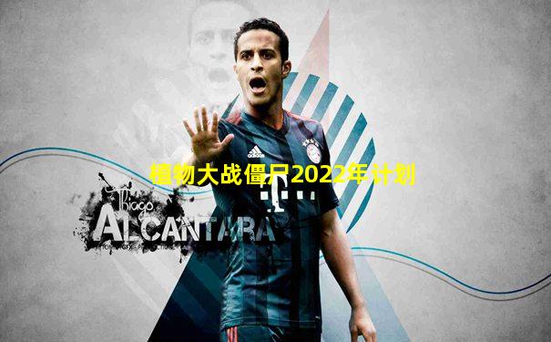 植物大战僵尸2022年计划