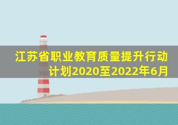 江苏省职业教育质量提升行动计划2020至2022年6月