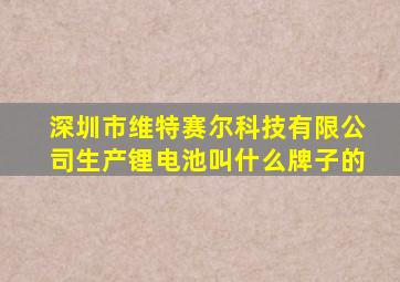 深圳市维特赛尔科技有限公司生产锂电池叫什么牌子的