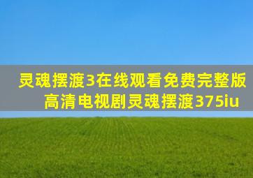 灵魂摆渡3在线观看免费完整版高清电视剧灵魂摆渡375iu