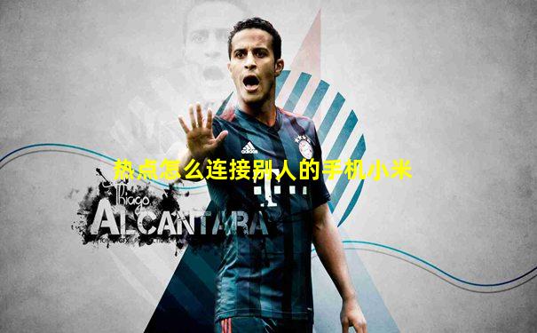 热点怎么连接别人的手机小米