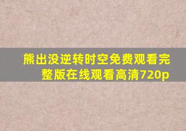 熊出没逆转时空免费观看完整版在线观看高清720p