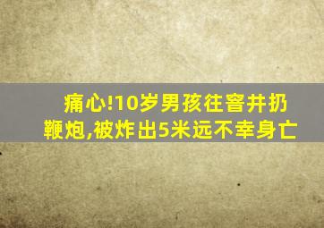 痛心!10岁男孩往窨井扔鞭炮,被炸出5米远不幸身亡