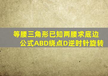 等腰三角形已知两腰求底边公式ABD绕点D逆时针旋转