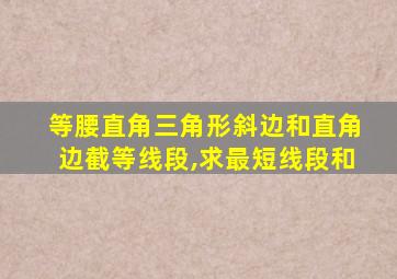 等腰直角三角形斜边和直角边截等线段,求最短线段和