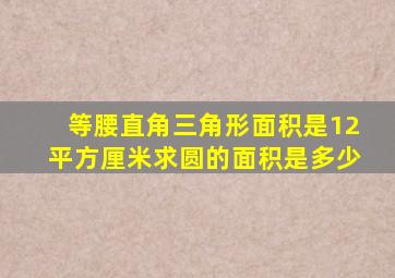 等腰直角三角形面积是12平方厘米求圆的面积是多少