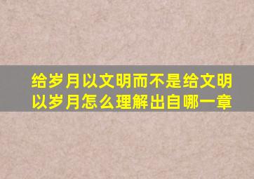 给岁月以文明而不是给文明以岁月怎么理解出自哪一章