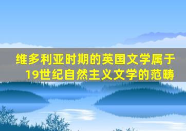 维多利亚时期的英国文学属于19世纪自然主义文学的范畴
