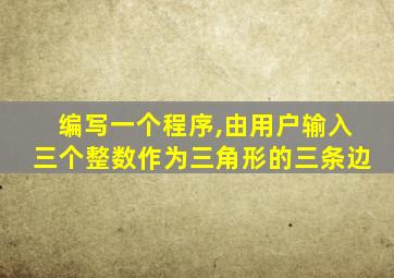 编写一个程序,由用户输入三个整数作为三角形的三条边