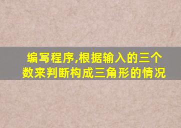 编写程序,根据输入的三个数来判断构成三角形的情况