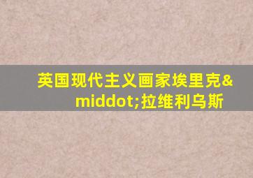 英国现代主义画家埃里克·拉维利乌斯