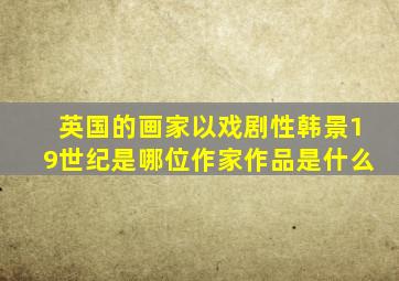 英国的画家以戏剧性韩景19世纪是哪位作家作品是什么