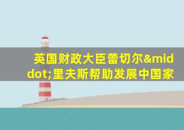 英国财政大臣蕾切尔·里夫斯帮助发展中国家