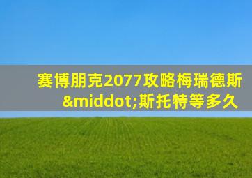 赛博朋克2077攻略梅瑞德斯·斯托特等多久