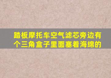 踏板摩托车空气滤芯旁边有个三角盒子里面塞着海绵的