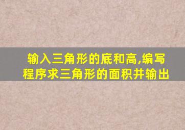 输入三角形的底和高,编写程序求三角形的面积并输出
