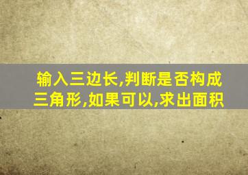 输入三边长,判断是否构成三角形,如果可以,求出面积
