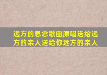 远方的思念歌曲原唱送给远方的亲人送给你远方的亲人