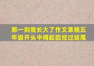 那一刻我长大了作文草稿五年级开头中间起因经过结尾