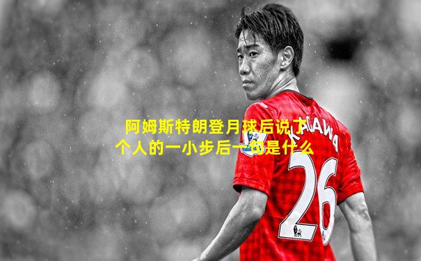 阿姆斯特朗登月球后说了个人的一小步后一句是什么