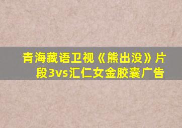 青海藏语卫视《熊出没》片段3vs汇仁女金胶囊广告