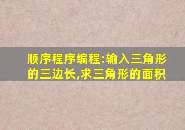 顺序程序编程:输入三角形的三边长,求三角形的面积
