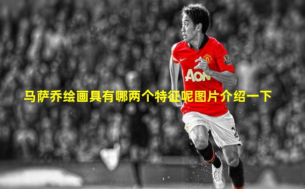 马萨乔绘画具有哪两个特征呢图片介绍一下