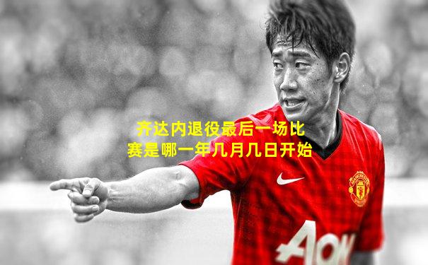齐达内退役最后一场比赛是哪一年几月几日开始