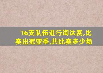 16支队伍进行淘汰赛,比赛出冠亚季,共比赛多少场