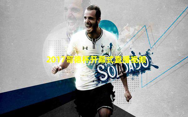 2017哥德杯开幕式直播视频