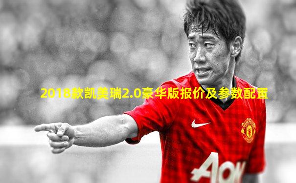 2018款凯美瑞2.0豪华版报价及参数配置