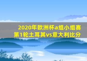 2020年欧洲杯a组小组赛第1轮土耳其vs意大利比分