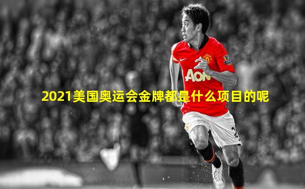 2021美国奥运会金牌都是什么项目的呢