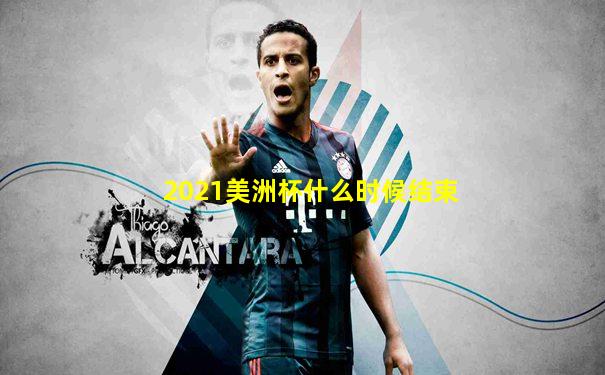 2021美洲杯什么时候结束
