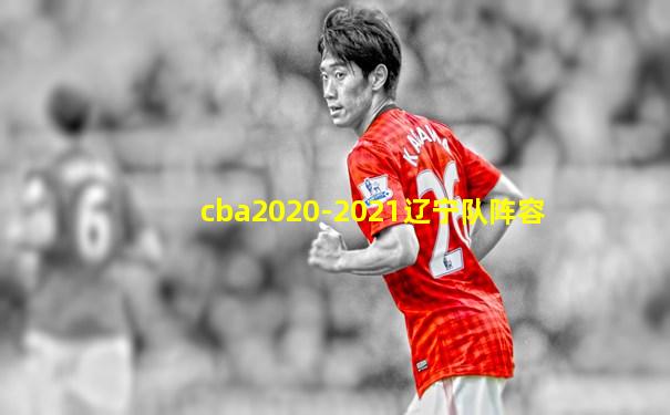 cba2020-2021辽宁队阵容