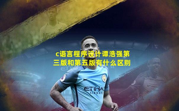 c语言程序设计谭浩强第三版和第五版有什么区别